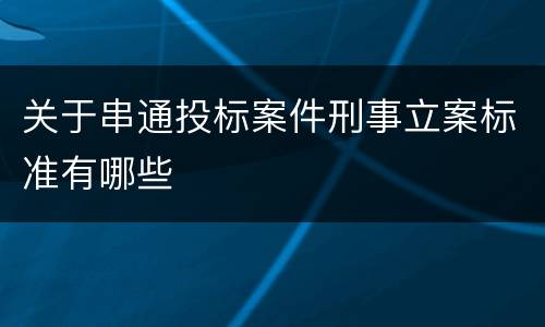 关于串通投标案件刑事立案标准有哪些