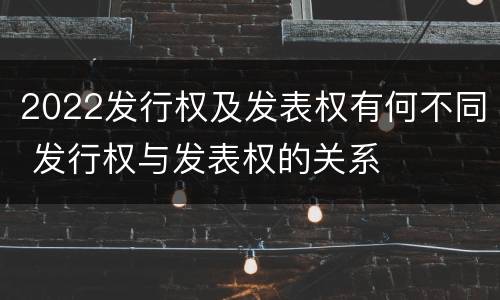 2022发行权及发表权有何不同 发行权与发表权的关系