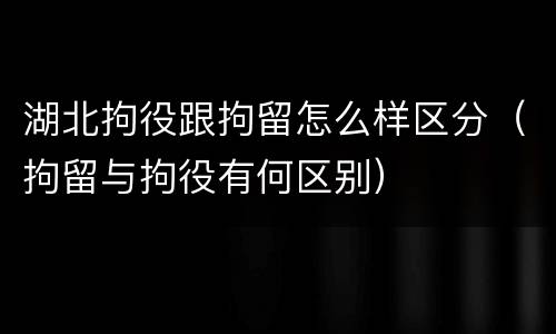 湖北拘役跟拘留怎么样区分（拘留与拘役有何区别）