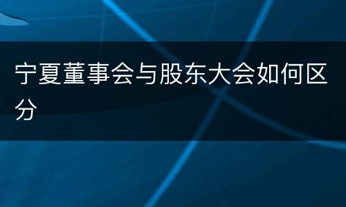 宁夏董事会与股东大会如何区分