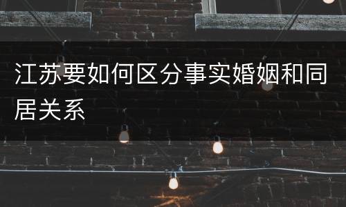 江苏要如何区分事实婚姻和同居关系