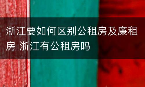 浙江要如何区别公租房及廉租房 浙江有公租房吗