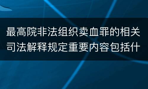 最高院非法组织卖血罪的相关司法解释规定重要内容包括什么