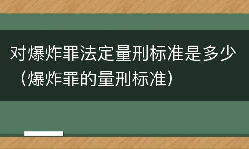 对爆炸罪法定量刑标准是多少（爆炸罪的量刑标准）