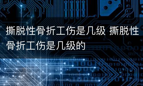 撕脱性骨折工伤是几级 撕脱性骨折工伤是几级的