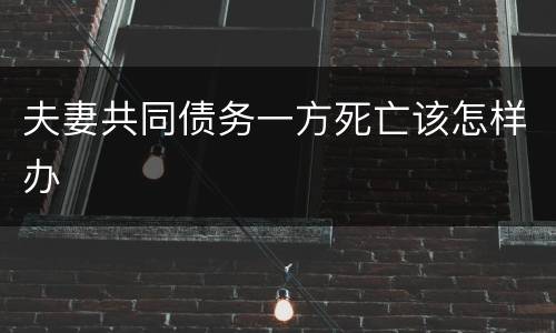 夫妻共同债务一方死亡该怎样办
