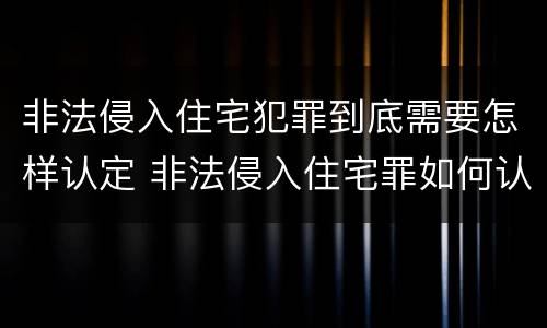 非法侵入住宅犯罪到底需要怎样认定 非法侵入住宅罪如何认定