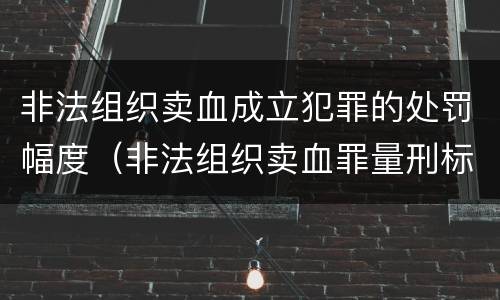 非法组织卖血成立犯罪的处罚幅度（非法组织卖血罪量刑标准）