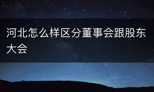 河北怎么样区分董事会跟股东大会