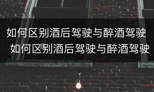 如何区别酒后驾驶与醉酒驾驶 如何区别酒后驾驶与醉酒驾驶