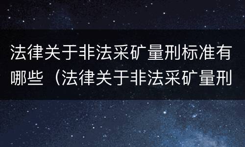 法律关于非法采矿量刑标准有哪些（法律关于非法采矿量刑标准有哪些内容）