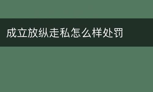 成立放纵走私怎么样处罚