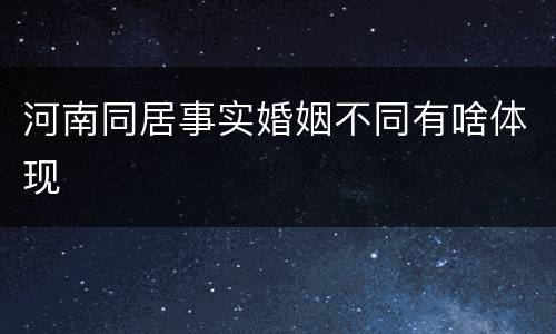 河南同居事实婚姻不同有啥体现