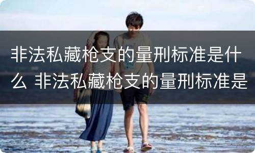 非法私藏枪支的量刑标准是什么 非法私藏枪支的量刑标准是什么意思