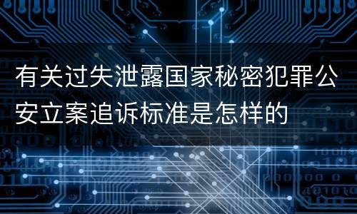 有关过失泄露国家秘密犯罪公安立案追诉标准是怎样的