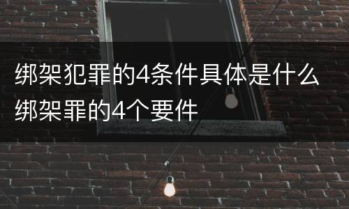 绑架犯罪的4条件具体是什么 绑架罪的4个要件