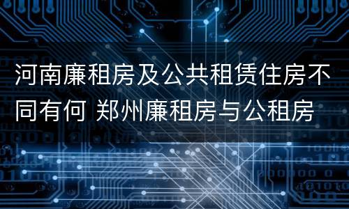 河南廉租房及公共租赁住房不同有何 郑州廉租房与公租房