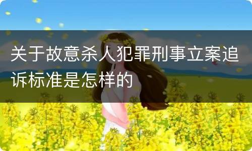 关于故意杀人犯罪刑事立案追诉标准是怎样的