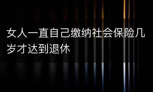 女人一直自己缴纳社会保险几岁才达到退休