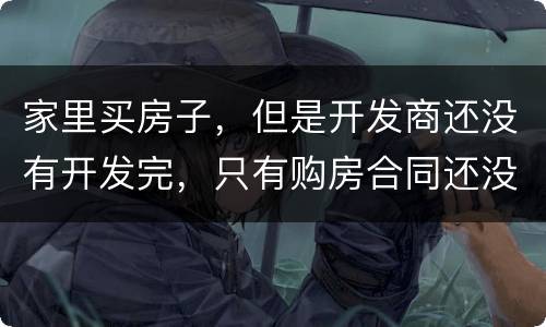 家里买房子，但是开发商还没有开发完，只有购房合同还没给房产证可以买吗