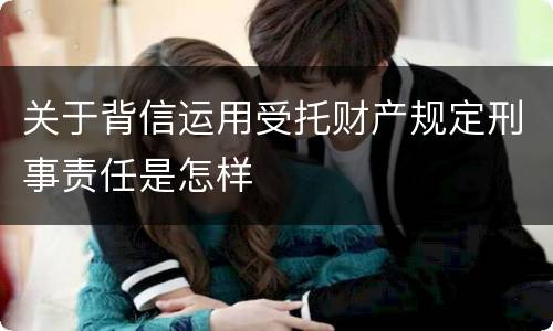 关于背信运用受托财产规定刑事责任是怎样