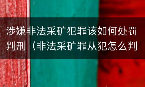 涉嫌非法采矿犯罪该如何处罚判刑（非法采矿罪从犯怎么判）