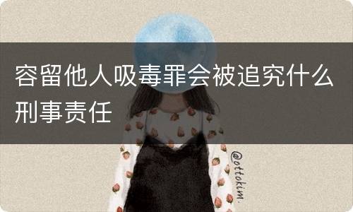 容留他人吸毒罪会被追究什么刑事责任