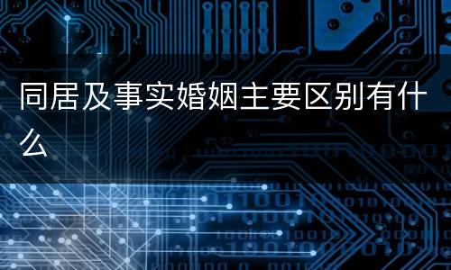 同居及事实婚姻主要区别有什么