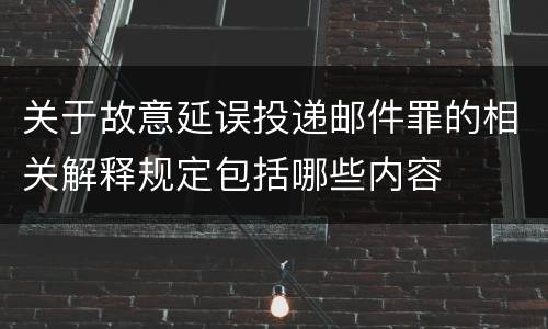 关于故意延误投递邮件罪的相关解释规定包括哪些内容