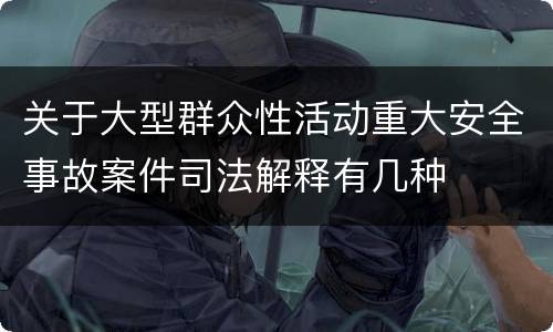 关于大型群众性活动重大安全事故案件司法解释有几种