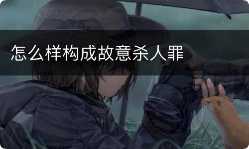 怎么样构成故意杀人罪