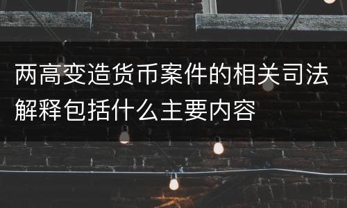 两高变造货币案件的相关司法解释包括什么主要内容