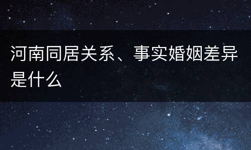 河南同居关系、事实婚姻差异是什么