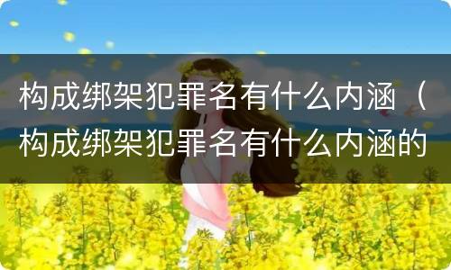 构成绑架犯罪名有什么内涵（构成绑架犯罪名有什么内涵的）