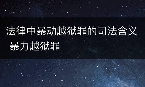 法律中暴动越狱罪的司法含义 暴力越狱罪