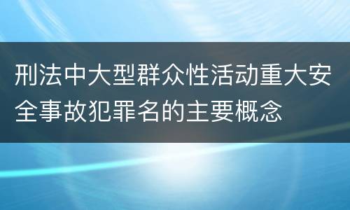 刑法中大型群众性活动重大安全事故犯罪名的主要概念