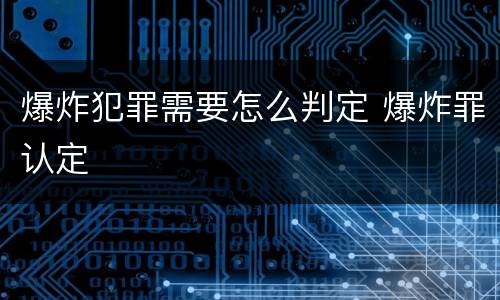 爆炸犯罪需要怎么判定 爆炸罪认定