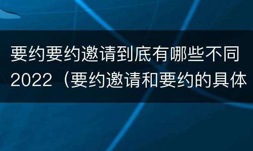要约要约邀请到底有哪些不同2022（要约邀请和要约的具体内容）