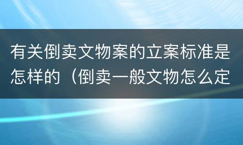 有关倒卖文物案的立案标准是怎样的（倒卖一般文物怎么定罪）