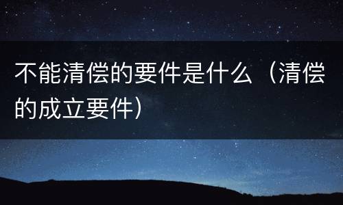 不能清偿的要件是什么（清偿的成立要件）