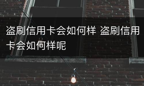 盗刷信用卡会如何样 盗刷信用卡会如何样呢