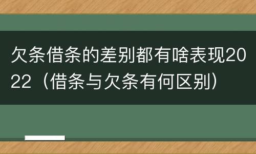 欠条借条的差别都有啥表现2022（借条与欠条有何区别）