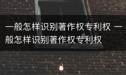 一般怎样识别著作权专利权 一般怎样识别著作权专利权