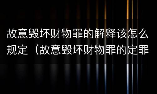 故意毁坏财物罪的解释该怎么规定（故意毁坏财物罪的定罪量刑）
