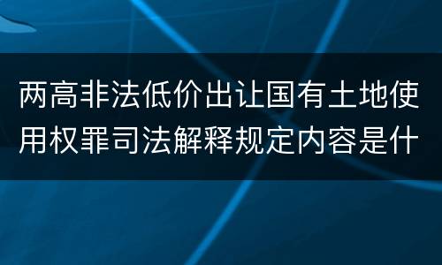 两高非法低价出让国有土地使用权罪司法解释规定内容是什么