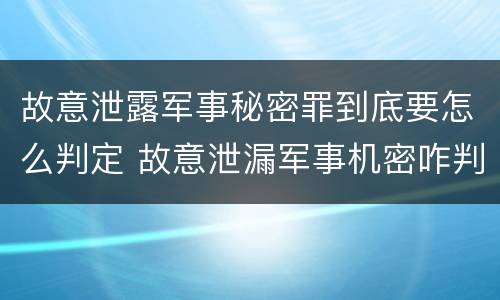 故意泄露军事秘密罪到底要怎么判定 故意泄漏军事机密咋判刑