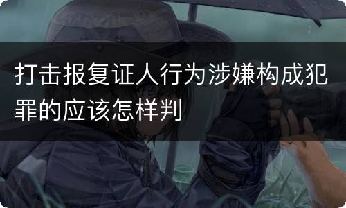 打击报复证人行为涉嫌构成犯罪的应该怎样判