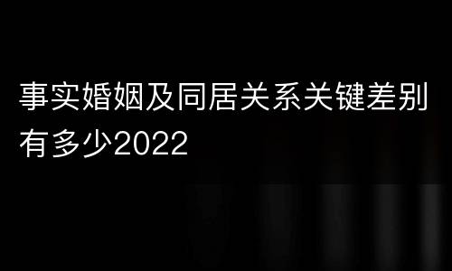 事实婚姻及同居关系关键差别有多少2022