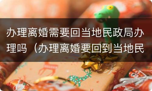 办理离婚需要回当地民政局办理吗（办理离婚要回到当地民政局办理吗）