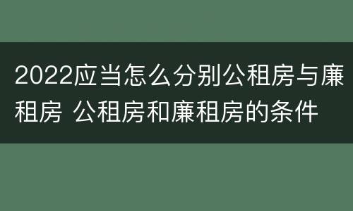 2022应当怎么分别公租房与廉租房 公租房和廉租房的条件